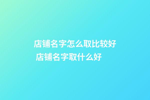 店铺名字怎么取比较好 店铺名字取什么好-第1张-店铺起名-玄机派